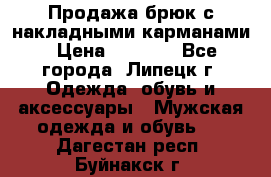 Продажа брюк с накладными карманами › Цена ­ 1 200 - Все города, Липецк г. Одежда, обувь и аксессуары » Мужская одежда и обувь   . Дагестан респ.,Буйнакск г.